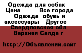 Одежда для собак  › Цена ­ 500 - Все города Одежда, обувь и аксессуары » Другое   . Свердловская обл.,Верхняя Салда г.